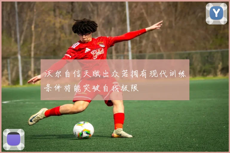 沃尔自信天赋出众若拥有现代训练条件将能突破自我极限