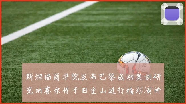 斯坦福商学院发布巴黎成功案例研究纳赛尔将于旧金山进行精彩演讲