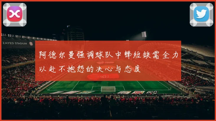 阿德尔曼强调球队中锋短缺需全力以赴不抱怨的决心与态度