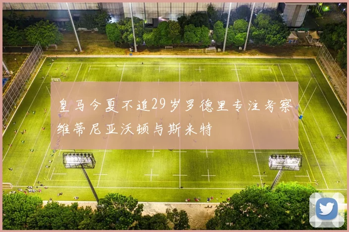 皇马今夏不追29岁罗德里专注考察维蒂尼亚沃顿与斯米特