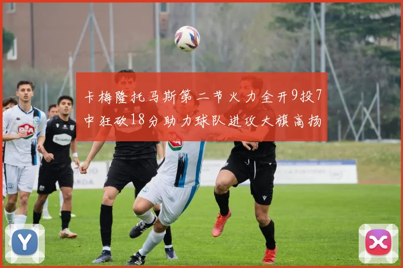 卡梅隆托马斯第二节火力全开9投7中狂砍18分助力球队进攻大旗高扬