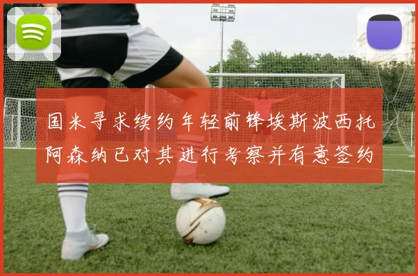 国米寻求续约年轻前锋埃斯波西托阿森纳已对其进行考察并有意签约