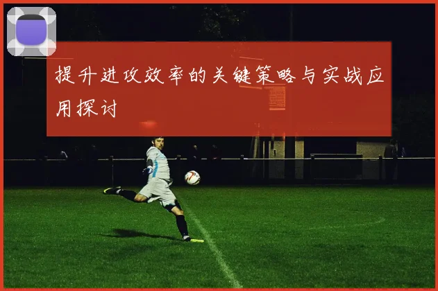 提升进攻效率的关键策略与实战应用探讨