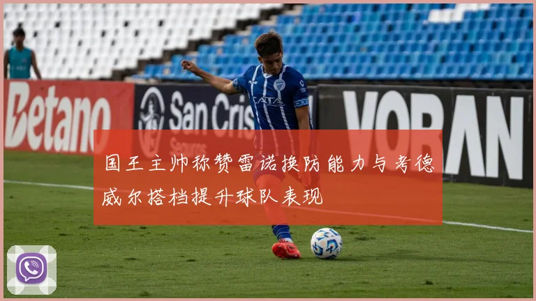 国王主帅称赞雷诺换防能力与考德威尔搭档提升球队表现
