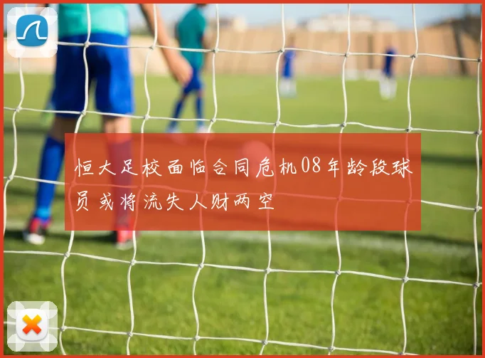 恒大足校面临合同危机08年龄段球员或将流失人财两空
