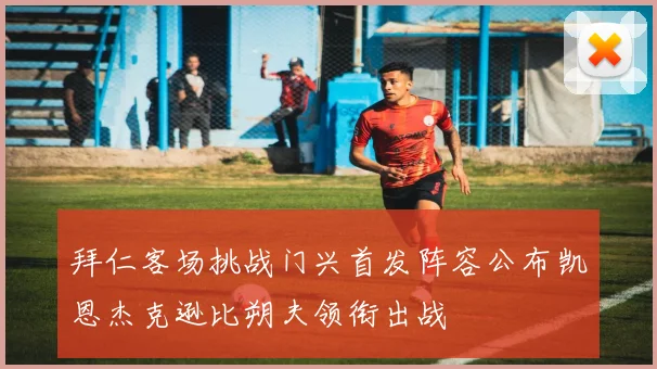 拜仁客场挑战门兴首发阵容公布凯恩杰克逊比朔夫领衔出战